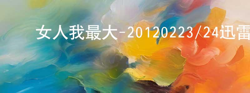 岑志强的动漫综艺大全,女人我最大-20120223/24迅雷下载_电影天堂